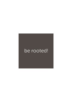 be rooted!