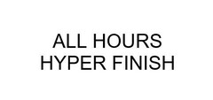 ALL HOURS HYPER FINISH