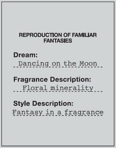REPRODUCTION OF FAMILIAR FANTASIES Dream : Dancing on the Moon Fragrance Description : Floral minerality ... Style Description : Fantasy in a fragrance