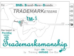 For    BNBs   Brand-New-Brands:    TRADEMARKeteers       TM-1  TeaM-1     Our target is: Providing cover with Trademarksmanship.   Right-ON-Target    by   Thinking-OUTSIDE-the-Box