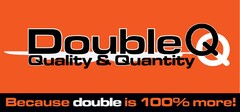 Double Q Quality & Quantity Because double is 100% more!