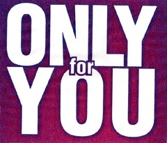 ONLY FOR YOU