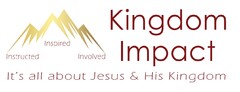 Kingdom Impact Instructed, Inspired, Involved It’s all about Jesus & His Kingdom