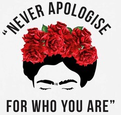 NEVER APOLOGISE FOR WHO YOU ARE