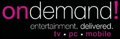 ondemand! entertainment.delivered.tv.pc.mobile