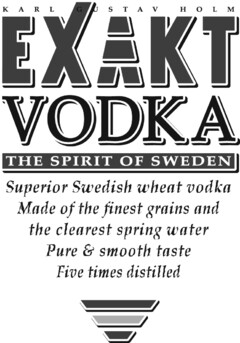 EXAKT VODKA THE SPIRIT OF SWEDEN KARL GUSTAV HOLM Superior Swedish wheat vodka Made of the finest grains and the clearest spring water Pure & smooth taste Five times distilled