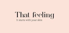 THAT FEELING IT STARTS WITH YOUR SKIN