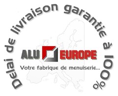 ALU-EUROPE Votre fabrique de menuiserie
DELAI DE LIVRAISON GARANTIE A 100%