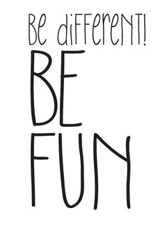 be different! BE FUN