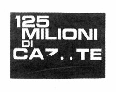 125 MILIONI DI CAZ..TE