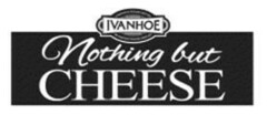 IVANHOE NOTHING BUT CHEESE