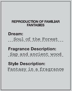 REPRODUCTION OF FAMILIAR FANTASIES Dream : Soul of the Forest Fragrance Description : Sap and ancient wood Style Description : Fantasy in a fragrance