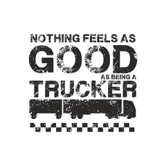 NOTHING FEELS AS GOOD AS BEING A TRUCKER