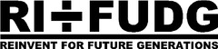 RI+FUDG REINVENT FOR FUTURE GENERATIONS