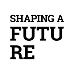 SHAPING A FUTURE