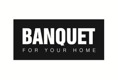 BANQUET FOR YOUR HOME