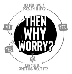 DO YOU HAVE A PROBLEM IN LIFE? CAN YOU DO SOMETHING ABOUT IT? YES NO YES THEN WHY WORRY