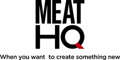 MEAT HQ When you want to create something new