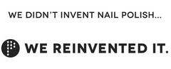 WE DIDN'T INVENT NAIL POLISH. WE REINVENTED IT.