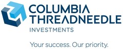 COLUMBIA THREADNEEDLE INVESTMENTS Your success. Our priority.