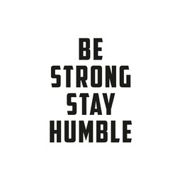 BE STRONG STAY HUMBLE