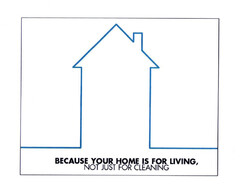 BECAUSE YOUR HOME IS FOR LIVING, NOT JUST FOR CLEANING