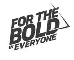 FOR THE BOLD IN EVERYONE