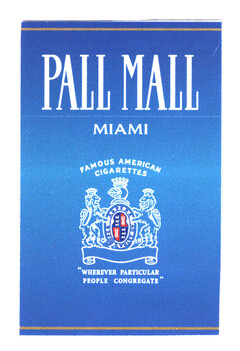 PALL MALL MIAMI FAMOUS AMERICAN CIGARETTES "WHEREVER PARTICULAR PEOPLE CONGREGATE"