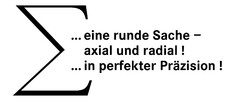 ... eine runde Sache - axial und radial! ... in perfekter Präzision!