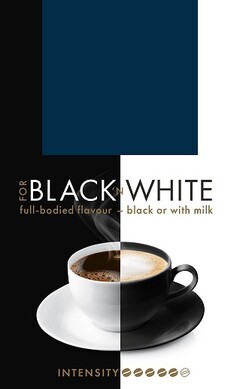 FOR BLACK'N WHITE full-bodied flavour - black or with milk INTENSITY