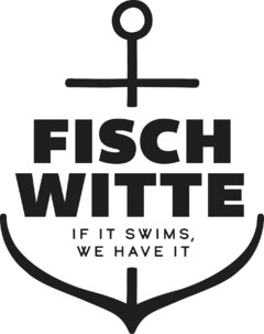 FISCH WITTE IF IT SWIMS, WE HAVE IT