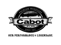 CABOT PREMIUM WOODCARE SINCE 1877 OUR PERFORMANCE IS LEGENDARY