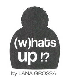 (w)hats up by LANA GROSSA