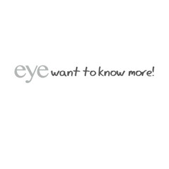 eye want to know more!