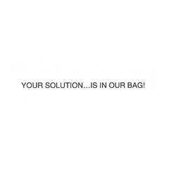 YOUR SOLUTION...IS IN OUR BAG!