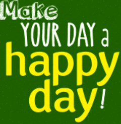 Make YOUR DAY a happy day!