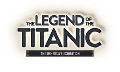 THE LEGEND OF THE TITANIC THE IMMERSIVE EXHIBITION