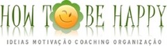 HOW TO BE HAPPY - IDEIAS MOTIVAÇÃO COACHING ORGANIZAÇÃO