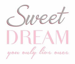 Sweet DREAM you only live once