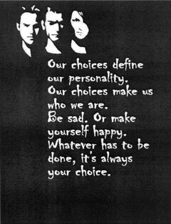 Our choices define our personality. Our choices make us who we are. Be sad. Or make yourself happy. Whatever has to be done, it's always your choice.