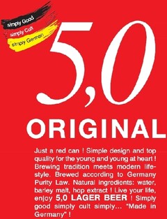 simply Good simply Cult simply German 5,0 ORIGINAL Just a red can !
Simple design and top quality for the young and young at heart ! Brewing tradition
meets modern life-style. Brewed according to Germany Purity Law. Natural ingredients: water, barl