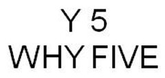 Y 5 WHY FIVE