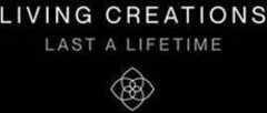 LIVING CREATIONS LAST A LIFETIME