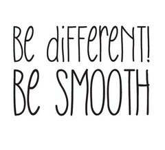 be different! BE SMOOTH