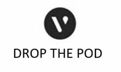 V DROP THE POD