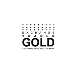 EXCHANGE TRADED GOLD A WORLD GOLD COUNCIL INITIATIVE