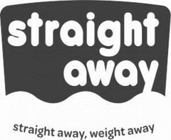 Straight away, weight away