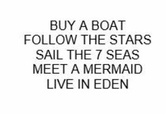 BUY A BOAT FOLLOW THE STARS SAIL THE 7 SEAS MEET A MERMAID LIVE IN EDEN