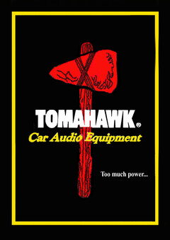 TOMAHAWK Car Audio Equipment Too much power...