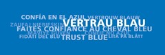 CONFÍA EN EL AZUL – VERTROUW BLAUW – ZAUFAJ NIEBIESKIM – 
VERTRAU BLAU – FAITES CONFIANCE AU CHEVAL BLEU – 
MAV?YE GÜVEN – CONFIE NO AZUL – FIDATI DEL BLU – TRUST BLUE –
LITA PÅ BLÅTT